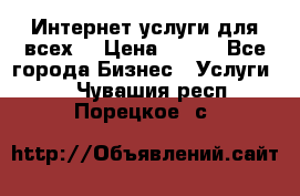 Интернет услуги для всех! › Цена ­ 300 - Все города Бизнес » Услуги   . Чувашия респ.,Порецкое. с.